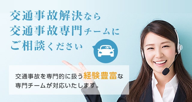 交通事故解決なら交通事故専門チームにご相談ください 交通事故を専門的に扱う経験豊富な専門チームが対応いたします。