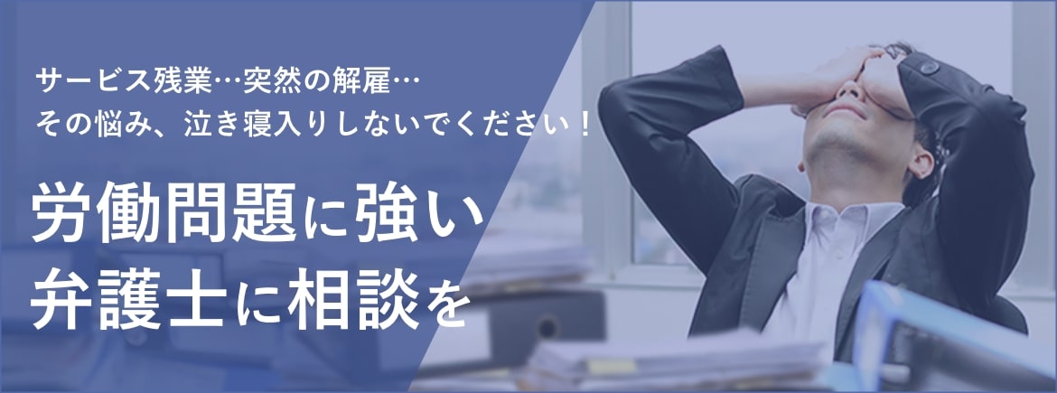 サービス残業…突然の解雇… その悩み、泣き寝入りしないでください！労働問題に強い弁護士に相談を