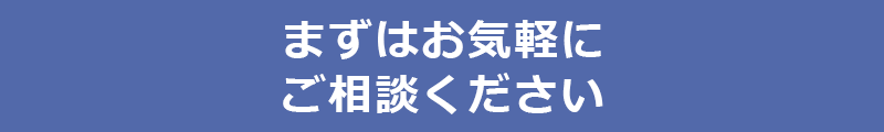 まずはお気軽にご相談ください